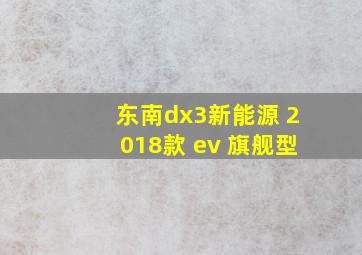 东南dx3新能源 2018款 ev 旗舰型